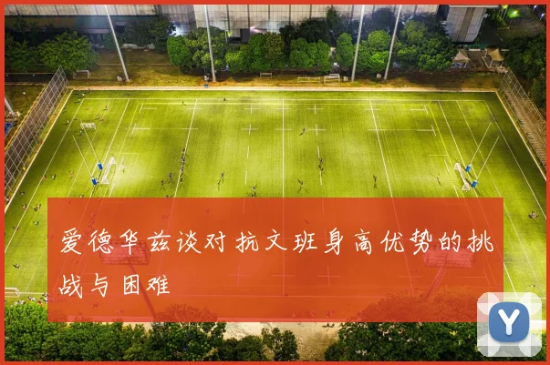 爱德华兹谈对抗文班身高优势的挑战与困难