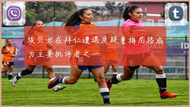 埃贝尔在拜仁遭遇质疑鲁梅尼格成为主要批评者之一