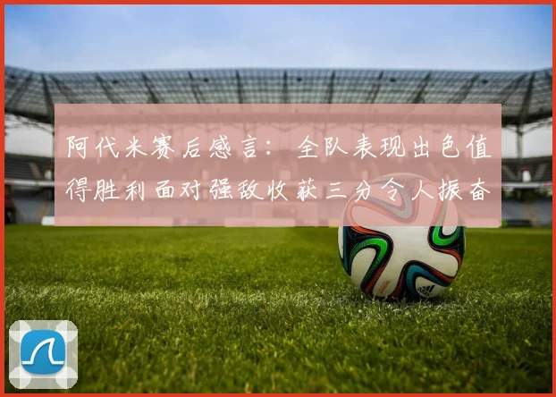 阿代米赛后感言：全队表现出色值得胜利面对强敌收获三分令人振奋
