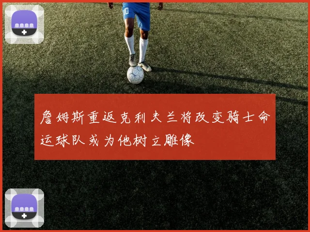 詹姆斯重返克利夫兰将改变骑士命运球队或为他树立雕像