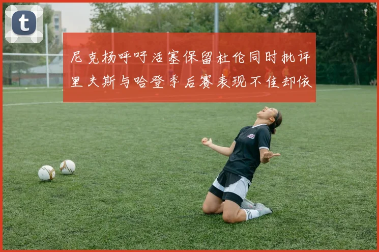 尼克杨呼吁活塞保留杜伦同时批评里夫斯与哈登季后赛表现不佳却依然高薪