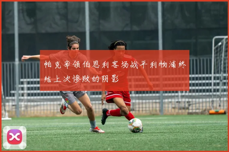 帕克率领伯恩利客场战平利物浦终结上次惨败的阴影