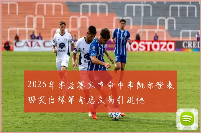 2026年季后赛末节命中率凯尔登表现突出绿军考虑交易引进他