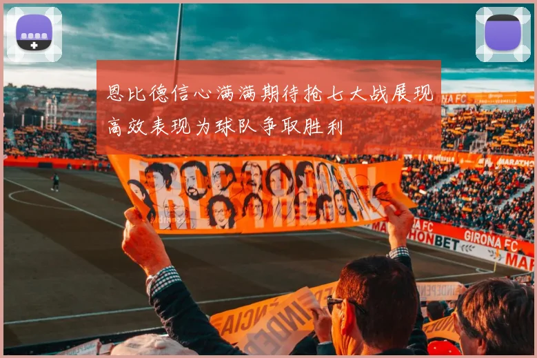 恩比德信心满满期待抢七大战展现高效表现为球队争取胜利
