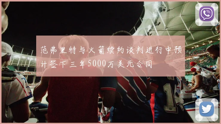 范弗里特与火箭续约谈判进行中预计签下三年5000万美元合同