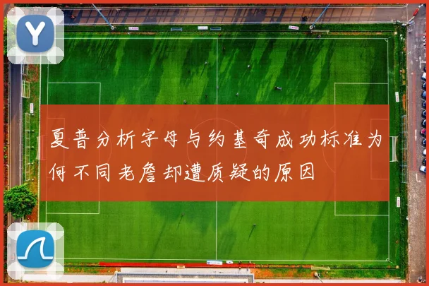 夏普分析字母与约基奇成功标准为何不同老詹却遭质疑的原因