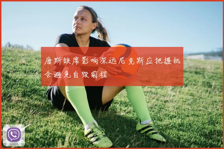唐斯缺席影响深远尼克斯应把握机会避免自毁前程
