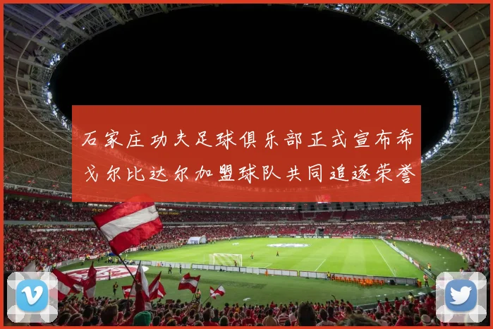 石家庄功夫足球俱乐部正式宣布希戈尔比达尔加盟球队共同追逐荣誉