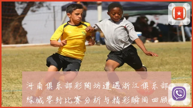 河南俱乐部彩陶坊遭遇浙江俱乐部绿城零封比赛分析与精彩瞬间回顾